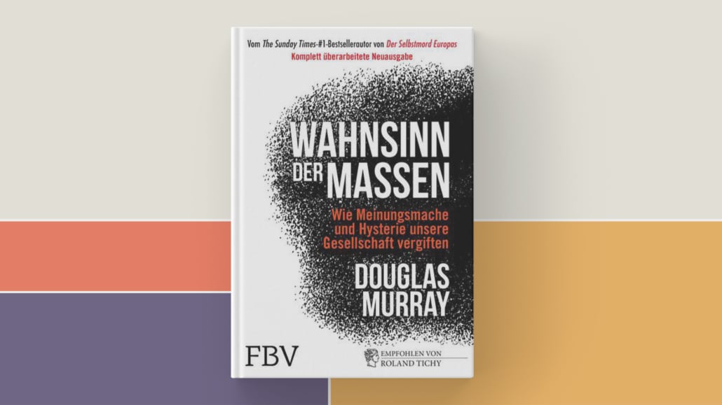 Wahnsinn der Massen Wie Meinungsmache und Hysterie unsere Gesellschaft vergiften Douglas Murray FinanzBuch Verlag, München 2019, € 24,53.